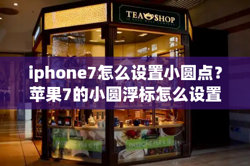 iphone7怎么设置小圆点？苹果7的小圆浮标怎么设置