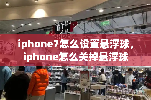 iphone7怎么设置悬浮球，iphone怎么关掉悬浮球-第1张图片-星选测评