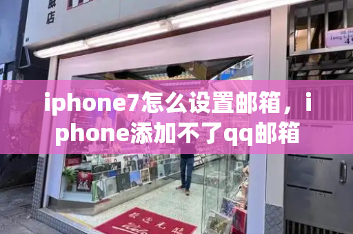 iphone7怎么设置邮箱，iphone添加不了qq邮箱-第1张图片-星选测评