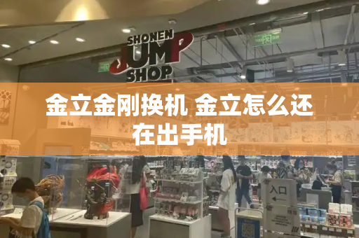 金立金刚换机 金立怎么还在出手机