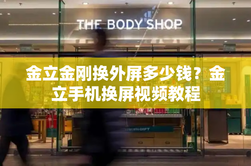 金立金刚换外屏多少钱？金立手机换屏视频教程-第1张图片-星选测评
