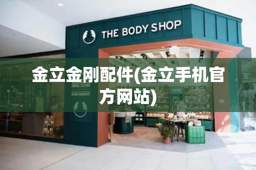 金立金刚配件(金立手机官方网站)