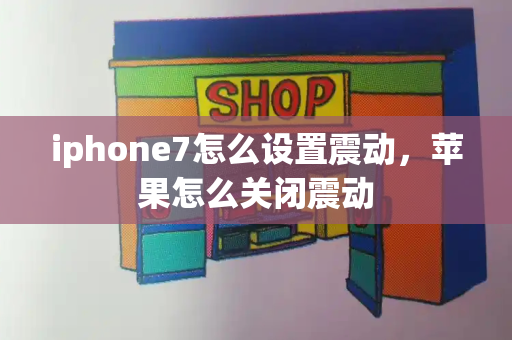 iphone7怎么设置震动，苹果怎么关闭震动-第1张图片-星选测评