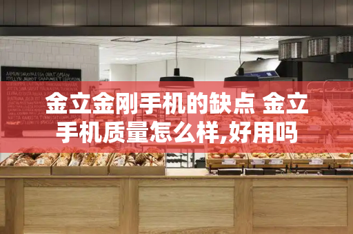 金立金刚手机的缺点 金立手机质量怎么样,好用吗