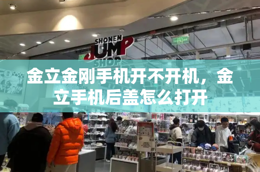 金立金刚手机开不开机，金立手机后盖怎么打开-第1张图片-星选测评