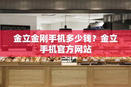 金立金刚手机多少钱？金立手机官方网站-第1张图片-星选测评