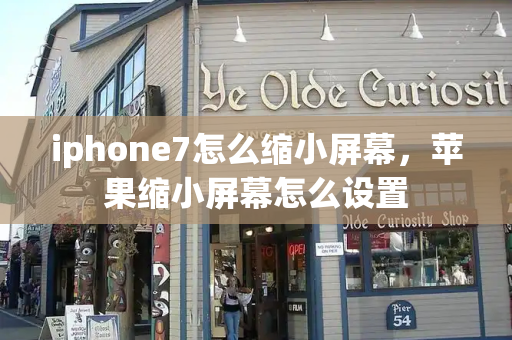 iphone7怎么缩小屏幕，苹果缩小屏幕怎么设置-第1张图片-星选测评