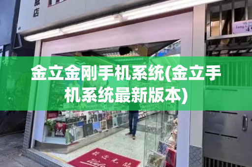 金立金刚手机系统(金立手机系统最新版本)