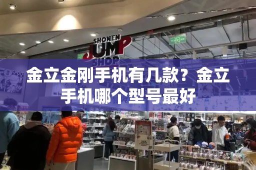 金立金刚手机有几款？金立手机哪个型号最好