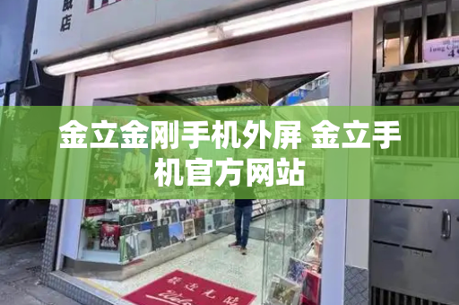 金立金刚手机外屏 金立手机官方网站-第1张图片-星选测评