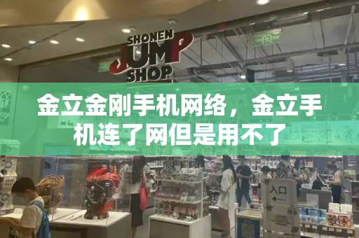 金立金刚手机网络，金立手机连了网但是用不了