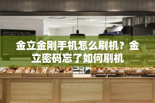 金立金刚手机怎么刷机？金立密码忘了如何刷机