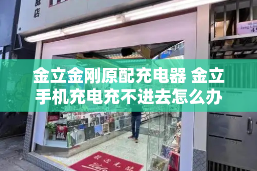 金立金刚原配充电器 金立手机充电充不进去怎么办
