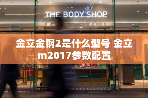 金立金钢2是什么型号 金立m2017参数配置