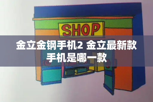 金立金钢手机2 金立最新款手机是哪一款-第1张图片-星选测评