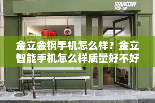 金立金钢手机怎么样？金立智能手机怎么样质量好不好-第1张图片-星选测评
