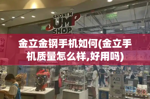 金立金钢手机如何(金立手机质量怎么样,好用吗)