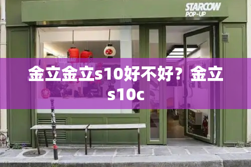 金立金立s10好不好？金立s10c