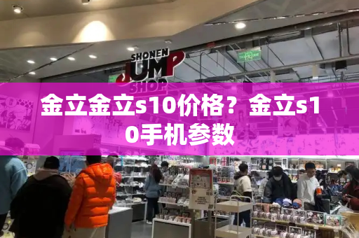 金立金立s10价格？金立s10手机参数