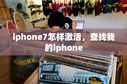 iphone7怎样激活，查找我的iphone