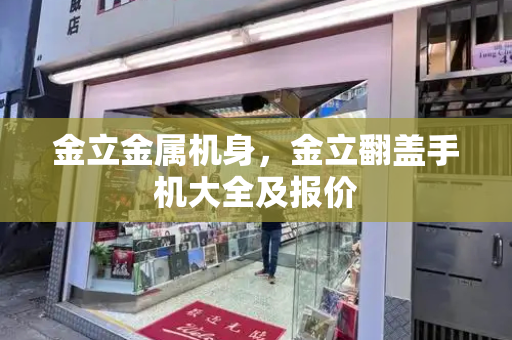金立金属机身，金立翻盖手机大全及报价