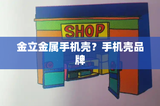 金立金属手机壳？手机壳品牌