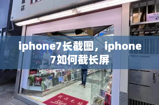 iphone7长截图，iphone7如何截长屏