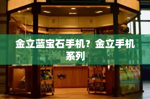 金立蓝宝石手机？金立手机系列