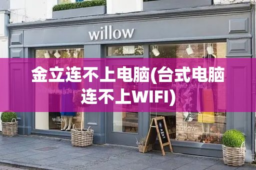 金立连不上电脑(台式电脑连不上WIFI)