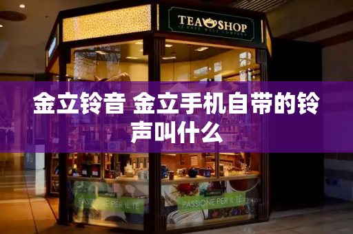 金立铃音 金立手机自带的铃声叫什么