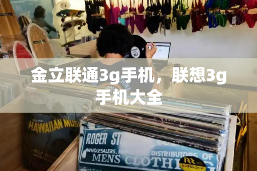金立联通3g手机，联想3g手机大全