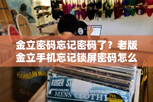 金立密码忘记密码了？老版金立手机忘记锁屏密码怎么办