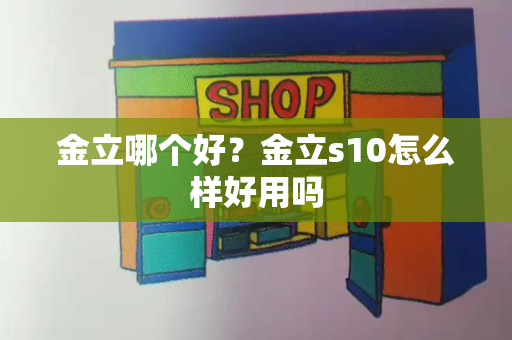 金立哪个好？金立s10怎么样好用吗-第1张图片-星选测评