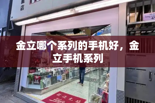 金立哪个系列的手机好，金立手机系列-第1张图片-星选测评