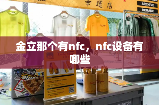 金立那个有nfc，nfc设备有哪些
