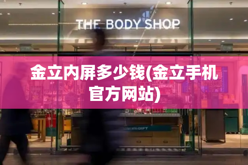 金立内屏多少钱(金立手机官方网站)