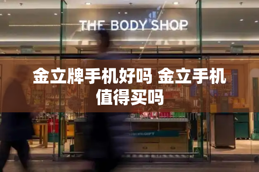 金立牌手机好吗 金立手机值得买吗