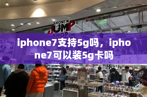 iphone7支持5g吗，iphone7可以装5g卡吗