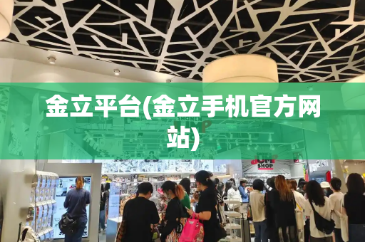 金立平台(金立手机官方网站)