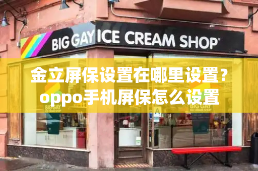 金立屏保设置在哪里设置？oppo手机屏保怎么设置