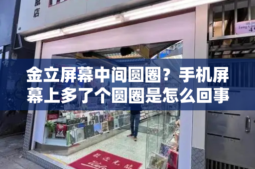金立屏幕中间圆圈？手机屏幕上多了个圆圈是怎么回事-第1张图片-星选测评