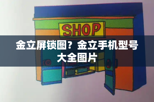 金立屏锁图？金立手机型号大全图片-第1张图片-星选测评