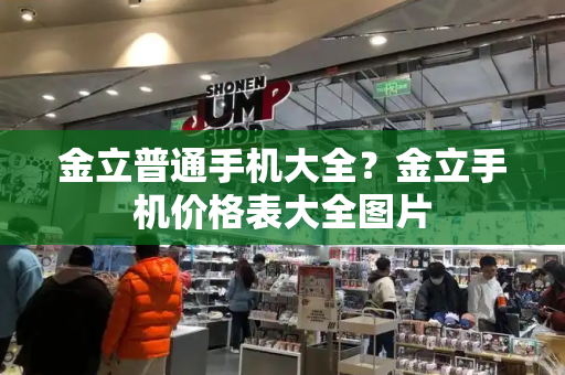 金立普通手机大全？金立手机价格表大全图片