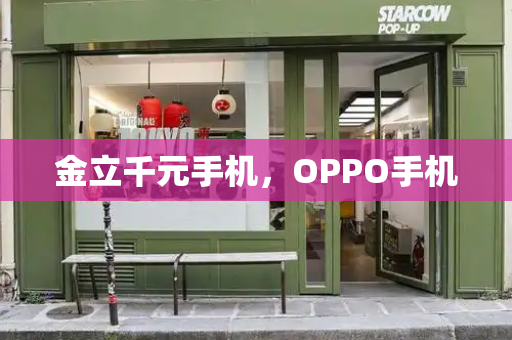 金立千元手机，OPPO手机-第1张图片-星选测评