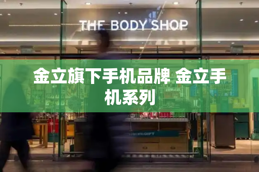 金立旗下手机品牌 金立手机系列