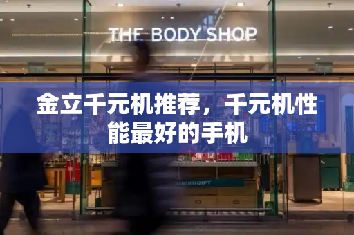金立千元机推荐，千元机性能最好的手机