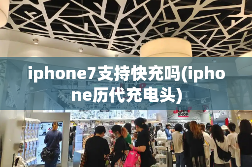 iphone7支持快充吗(iphone历代充电头)-第1张图片-星选测评
