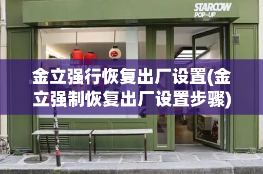 金立强行恢复出厂设置(金立强制恢复出厂设置步骤)-第1张图片-星选测评