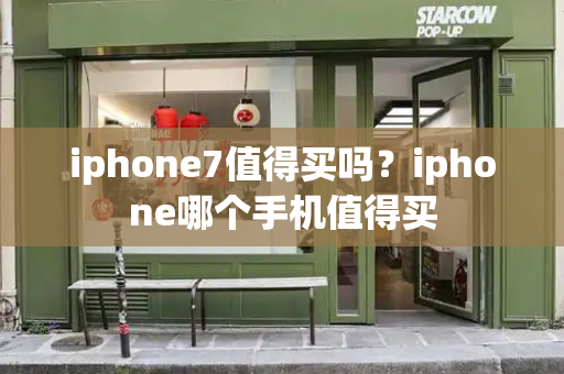 iphone7值得买吗？iphone哪个手机值得买-第1张图片-星选测评