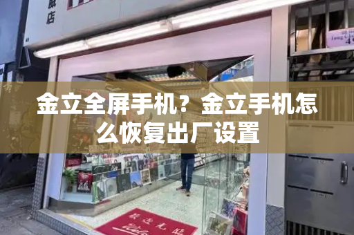 金立全屏手机？金立手机怎么恢复出厂设置-第1张图片-星选测评